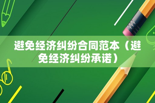 避免經(jīng)濟糾紛合同范本（避免經(jīng)濟糾紛承諾）