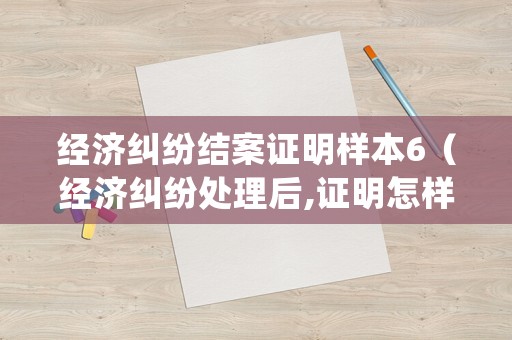 經(jīng)濟(jì)糾紛結(jié)案證明樣本6（經(jīng)濟(jì)糾紛處理后,證明怎樣寫）