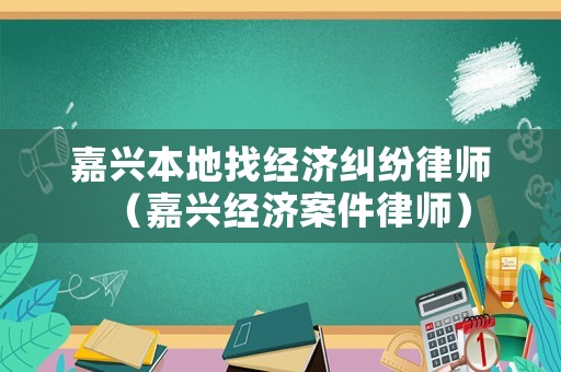 嘉興本地找經(jīng)濟(jì)糾紛律師（嘉興經(jīng)濟(jì)案件律師）