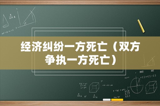 經(jīng)濟糾紛一方死亡（雙方爭執(zhí)一方死亡）
