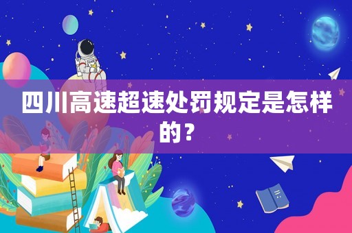 四川高速超速處罰規(guī)定是怎樣的？