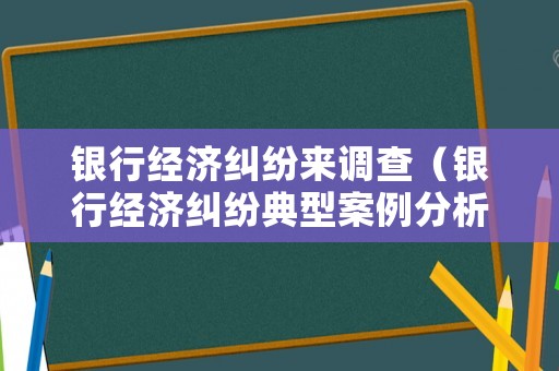 銀行經濟糾紛來調查（銀行經濟糾紛典型案例分析）