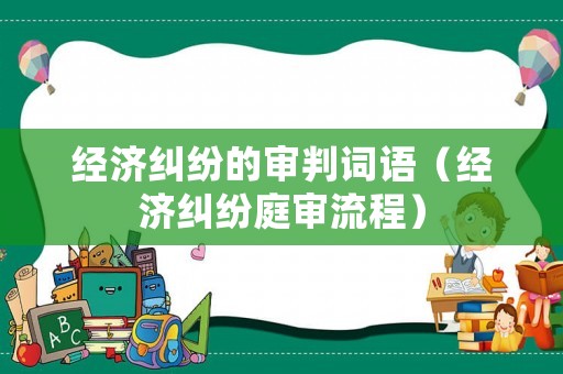 經(jīng)濟糾紛的審判詞語（經(jīng)濟糾紛庭審流程）