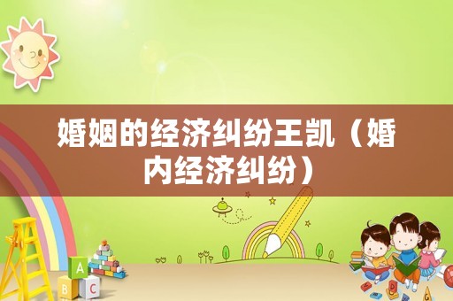婚姻的經(jīng)濟(jì)糾紛王凱（婚內(nèi)經(jīng)濟(jì)糾紛）