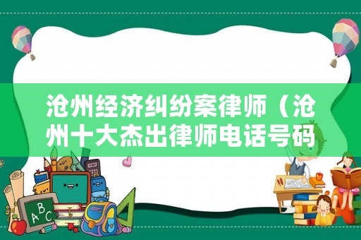 滄州經(jīng)濟糾紛案律師（滄州十大杰出律師電話號碼）