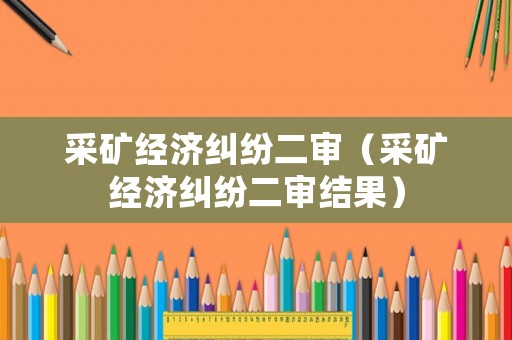 采礦經(jīng)濟(jì)糾紛二審（采礦經(jīng)濟(jì)糾紛二審結(jié)果）