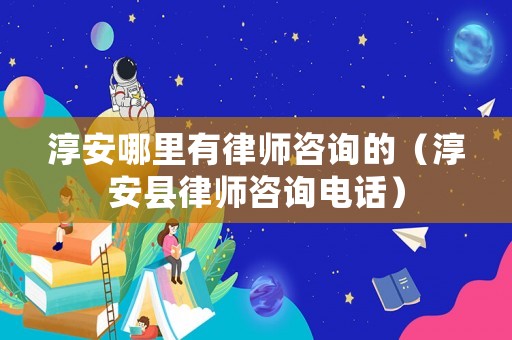 淳安哪里有律師咨詢的（淳安縣律師咨詢電話）