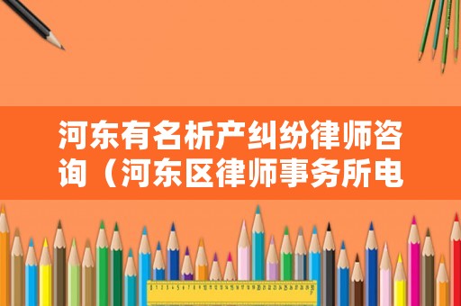 河?xùn)|有名析產(chǎn)糾紛律師咨詢（河?xùn)|區(qū)律師事務(wù)所電話）