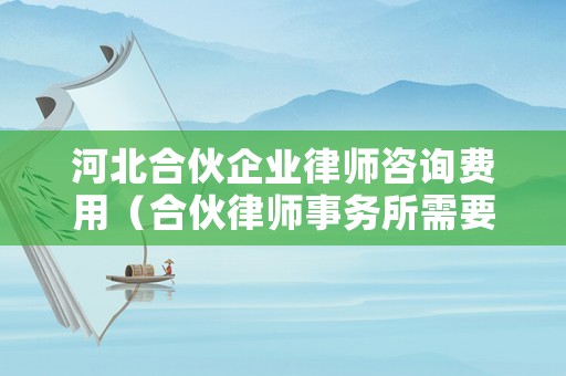 河北合伙企業(yè)律師咨詢費(fèi)用（合伙律師事務(wù)所需要交什么稅）