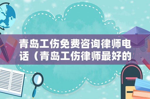 青島工傷免費咨詢律師電話（青島工傷律師最好的）