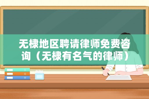無棣地區(qū)聘請律師免費(fèi)咨詢（無棣有名氣的律師）