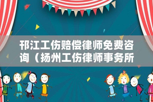 邗江工傷賠償律師免費咨詢（揚州工傷律師事務(wù)所咨詢服務(wù)）