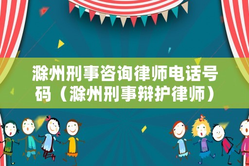 滁州刑事咨詢律師電話號碼（滁州刑事辯護(hù)律師）