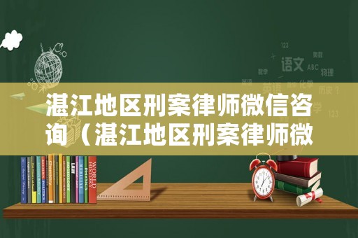 湛江地區(qū)刑案律師微信咨詢（湛江地區(qū)刑案律師微信咨詢電話號(hào)碼）