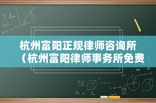 杭州富陽正規(guī)律師咨詢所（杭州富陽律師事務所免費咨詢電話）