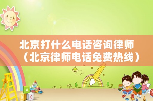 北京打什么電話咨詢律師（北京律師電話免費熱線）