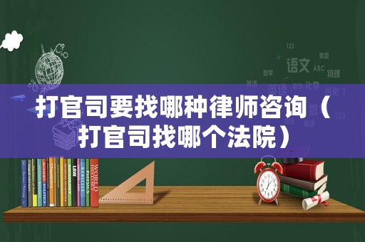 打官司要找哪種律師咨詢（打官司找哪個法院）