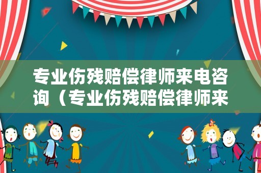 專業(yè)傷殘賠償律師來電咨詢（專業(yè)傷殘賠償律師來電咨詢有用嗎）