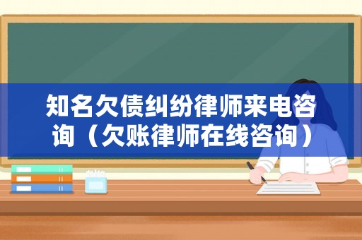 知名欠債糾紛律師來電咨詢（欠賬律師在線咨詢）
