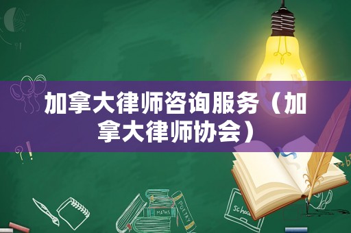 加拿大律師咨詢服務(wù)（加拿大律師協(xié)會(huì)）