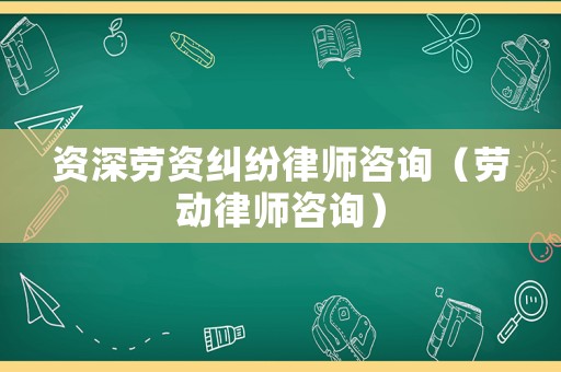 資深勞資糾紛律師咨詢（勞動律師咨詢）