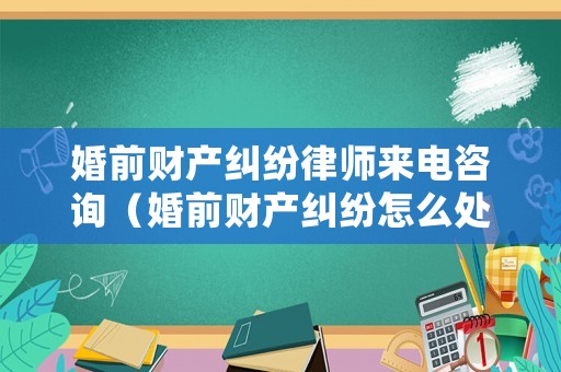 婚前財產(chǎn)糾紛律師來電咨詢（婚前財產(chǎn)糾紛怎么處理）