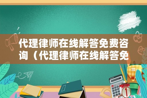 代理律師在線解答免費(fèi)咨詢(xún)（代理律師在線解答免費(fèi)咨詢(xún)問(wèn)題）