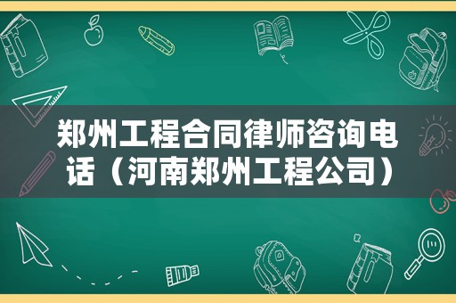 鄭州工程合同律師咨詢電話（河南鄭州工程公司）