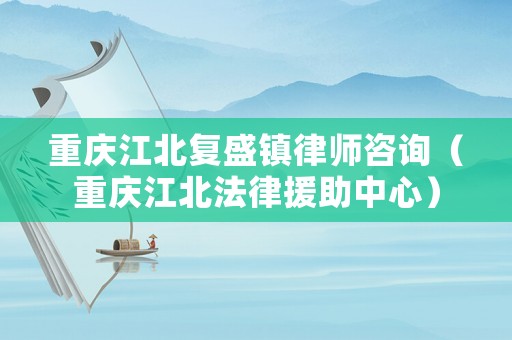 重慶江北復(fù)盛鎮(zhèn)律師咨詢（重慶江北法律援助中心）