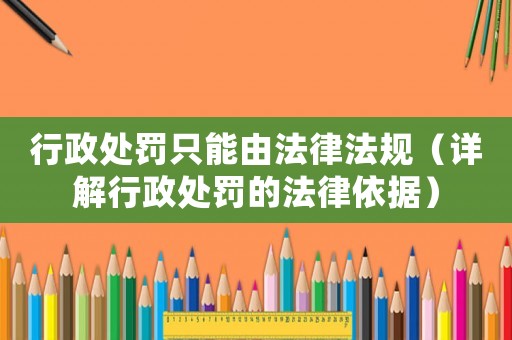 行政處罰只能由法律法規(guī)（詳解行政處罰的法律依據(jù)）