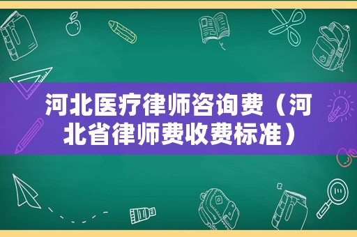 河北醫(yī)療律師咨詢(xún)費(fèi)（河北省律師費(fèi)收費(fèi)標(biāo)準(zhǔn)）