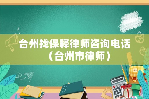 臺州找保釋律師咨詢電話（臺州市律師）