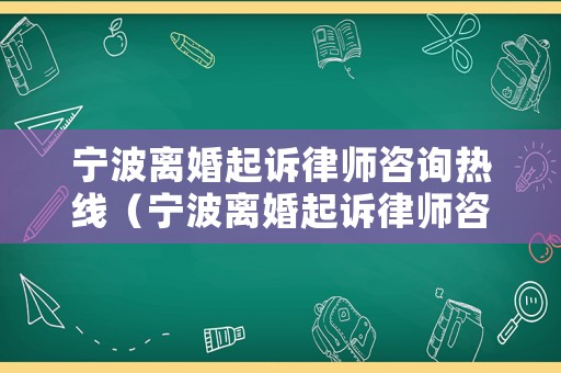 寧波離婚起訴律師咨詢熱線（寧波離婚起訴律師咨詢熱線電話號碼）
