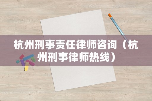 杭州刑事責任律師咨詢（杭州刑事律師熱線）