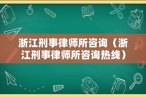 浙江刑事律師所咨詢（浙江刑事律師所咨詢熱線）