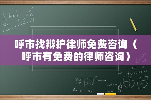 呼市找辯護(hù)律師免費(fèi)咨詢（呼市有免費(fèi)的律師咨詢）