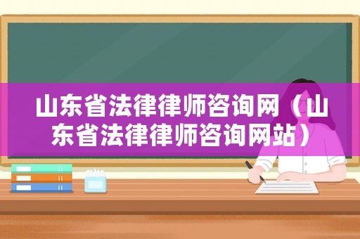 山東省法律律師咨詢網(wǎng)（山東省法律律師咨詢網(wǎng)站）