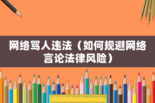 網(wǎng)絡(luò)罵人違法（如何規(guī)避網(wǎng)絡(luò)言論法律風(fēng)險(xiǎn)）
