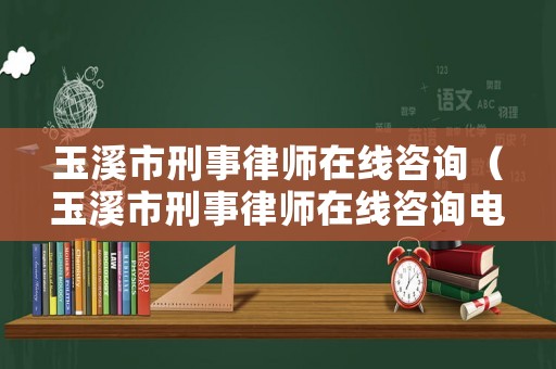玉溪市刑事律師在線咨詢（玉溪市刑事律師在線咨詢電話）