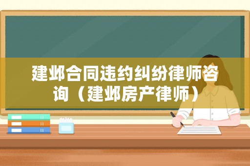 建鄴合同違約糾紛律師咨詢（建鄴房產(chǎn)律師）