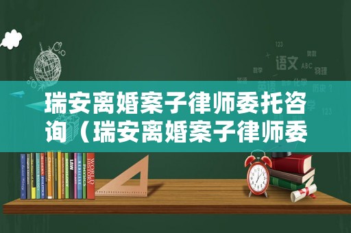 瑞安離婚案子律師委托咨詢（瑞安離婚案子律師委托咨詢電話）