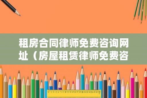 租房合同律師免費咨詢網(wǎng)址（房屋租賃律師免費咨詢）