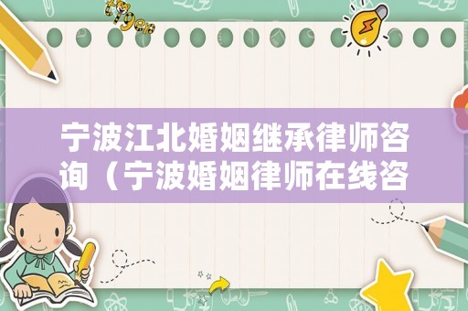 寧波江北婚姻繼承律師咨詢(xún)（寧波婚姻律師在線咨詢(xún)免費(fèi)）
