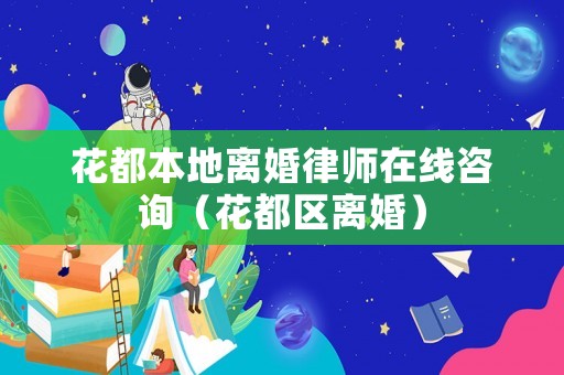 花都本地離婚律師在線咨詢（花都區(qū)離婚）