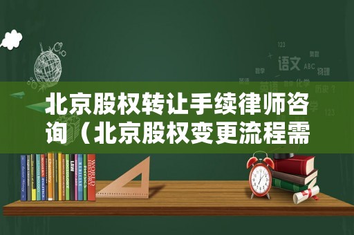 北京股權(quán)轉(zhuǎn)讓手續(xù)律師咨詢（北京股權(quán)變更流程需要多久）