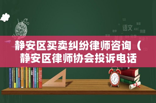 靜安區(qū)買賣糾紛律師咨詢（靜安區(qū)律師協(xié)會投訴電話）