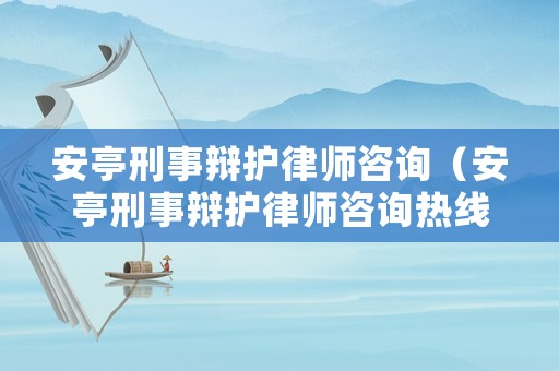 安亭刑事辯護律師咨詢（安亭刑事辯護律師咨詢熱線）
