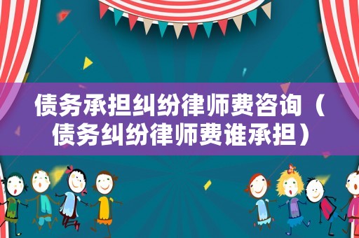 債務承擔糾紛律師費咨詢（債務糾紛律師費誰承擔）