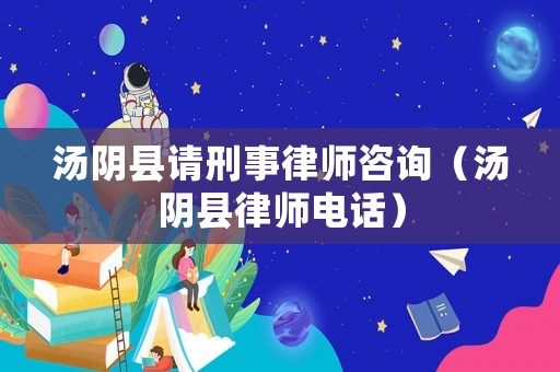 湯陰縣請刑事律師咨詢（湯陰縣律師電話）
