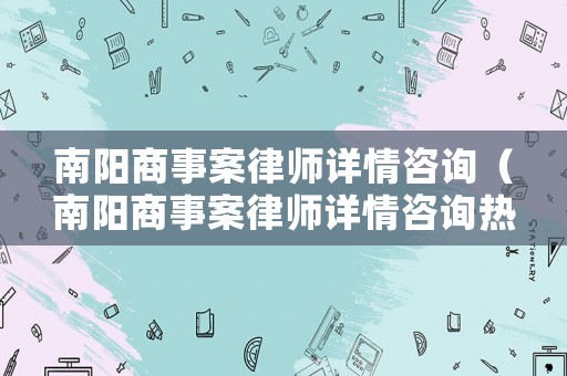 南陽商事案律師詳情咨詢（南陽商事案律師詳情咨詢熱線）